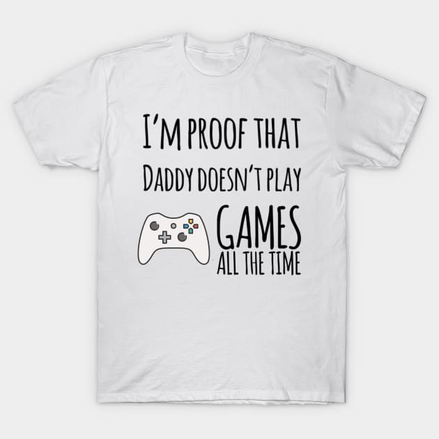 I'm proof that daddy doesn't play games all the time T-Shirt by Ashden